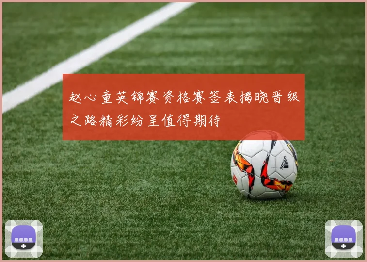 赵心童英锦赛资格赛签表揭晓晋级之路精彩纷呈值得期待