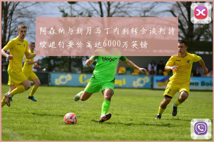 阿森纳与新月马丁内利转会谈判持续进行要价高达6000万英镑